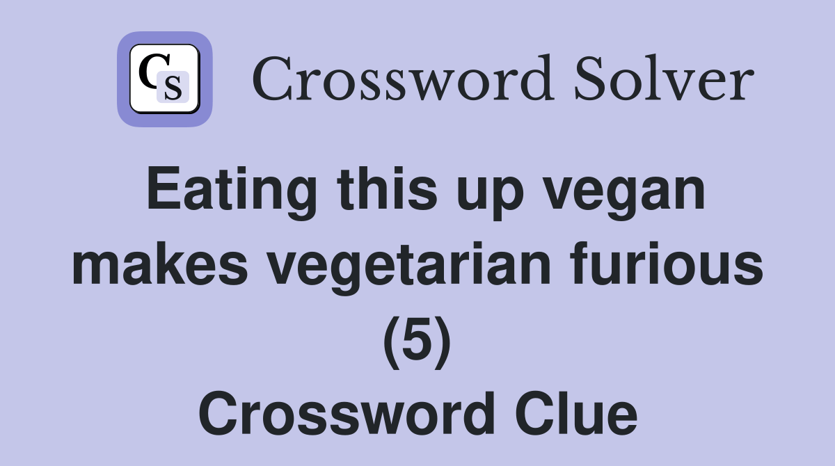 Eating this up vegan makes vegetarian furious (5) Crossword Clue